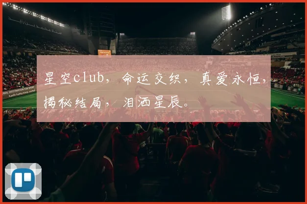 星空club，命运交织，真爱永恒，揭秘结局，泪洒星辰。