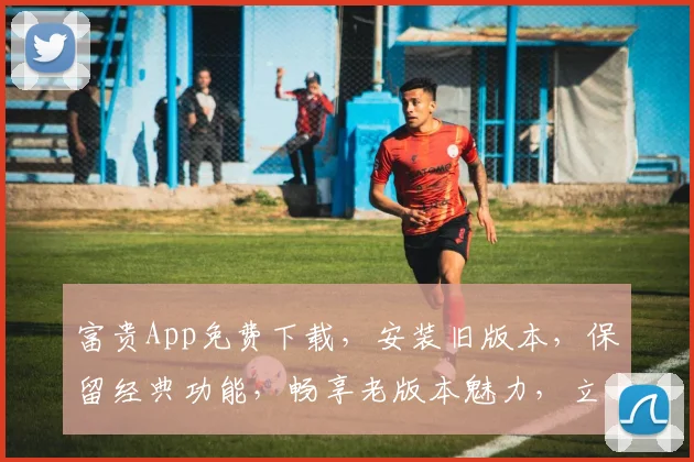 富贵App免费下载，安装旧版本，保留经典功能，畅享老版本魅力，立即体验