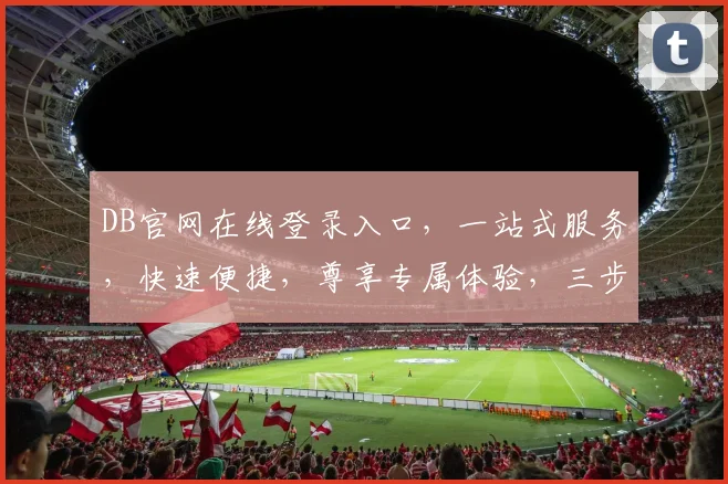 DB官网在线登录入口，一站式服务，快速便捷，尊享专属体验，三步登录，无忧登录之旅