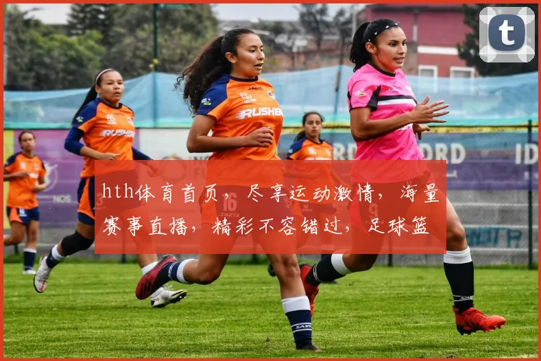 hth体育首页，尽享运动激情，海量赛事直播，精彩不容错过，足球篮球，一网打尽
