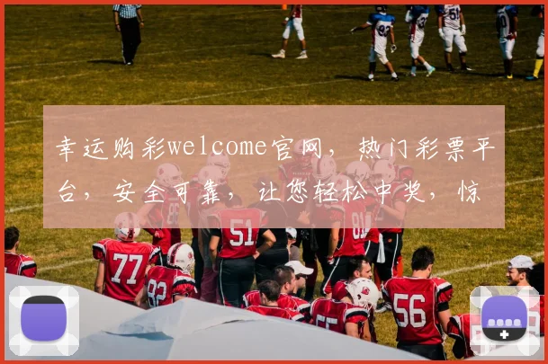 幸运购彩welcome官网，热门彩票平台，安全可靠，让您轻松中奖，惊喜连连，三重保障，体验非凡